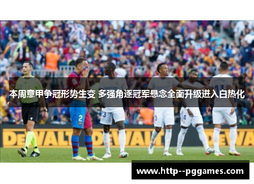 本周意甲争冠形势生变 多强角逐冠军悬念全面升级进入白热化