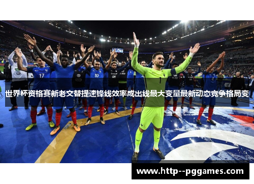 世界杯资格赛新老交替提速锋线效率成出线最大变量最新动态竞争格局变