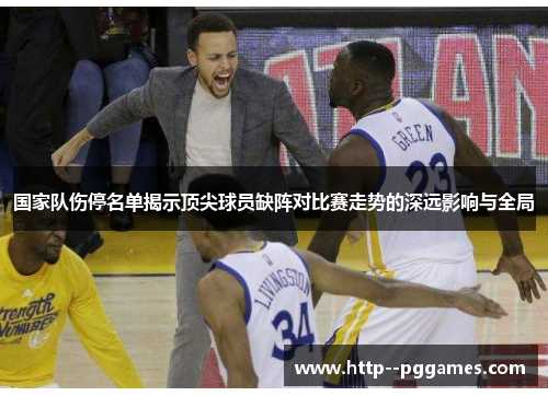 国家队伤停名单揭示顶尖球员缺阵对比赛走势的深远影响与全局