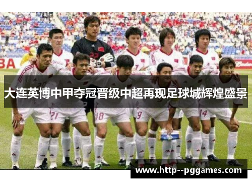 大连英博中甲夺冠晋级中超再现足球城辉煌盛景