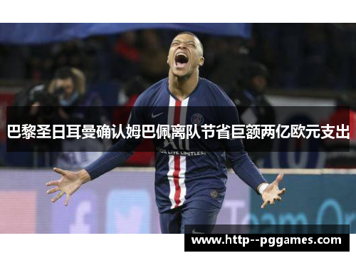 巴黎圣日耳曼确认姆巴佩离队节省巨额两亿欧元支出 巴黎圣日耳曼确认姆巴佩离队节省巨额两亿欧元支出