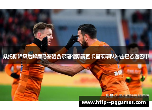 桑托斯降级后解雇马塞洛费尔南德斯请回卡里莱率队冲击巴乙返巴甲 桑托斯降级后解雇马塞洛费尔南德斯请回卡里莱率队冲击巴乙返巴甲