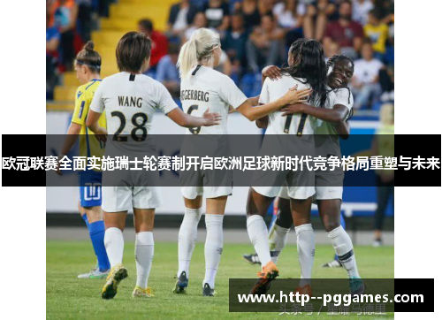 欧冠联赛全面实施瑞士轮赛制开启欧洲足球新时代竞争格局重塑与未来 欧冠联赛全面实施瑞士轮赛制开启欧洲足球新时代竞争格局重塑与未来