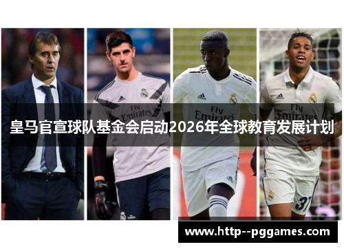 皇马官宣球队基金会启动2026年全球教育发展计划