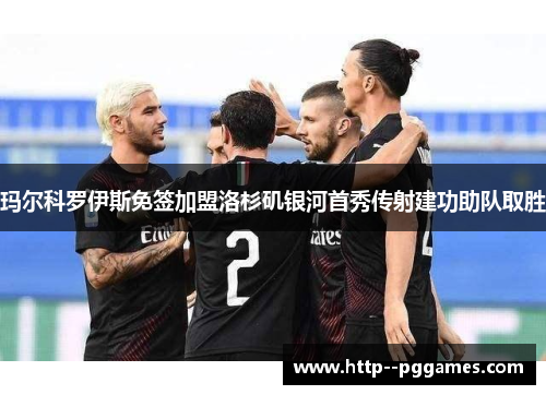 玛尔科罗伊斯免签加盟洛杉矶银河首秀传射建功助队取胜