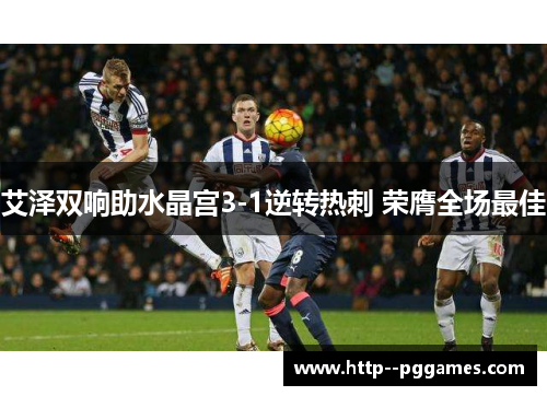 艾泽双响助水晶宫3-1逆转热刺 荣膺全场最佳 艾泽双响助水晶宫3-1逆转热刺 荣膺全场最佳