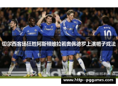 切尔西客场狂胜阿斯顿维拉若奥佩德罗上演帽子戏法