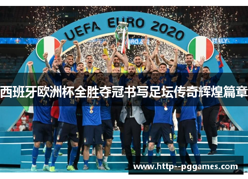 西班牙欧洲杯全胜夺冠书写足坛传奇辉煌篇章