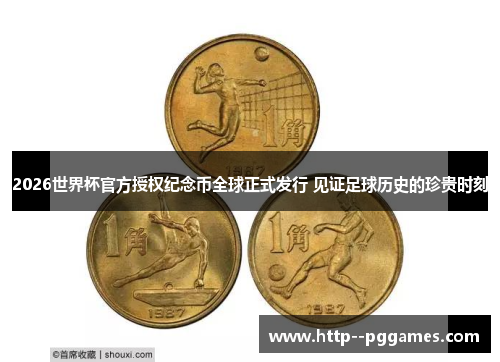 2026世界杯官方授权纪念币全球正式发行 见证足球历史的珍贵时刻 2026世界杯官方授权纪念币全球正式发行 见证足球历史的珍贵时刻